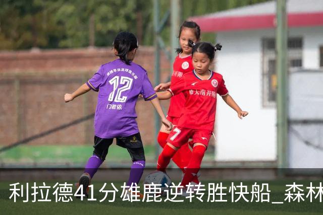 利拉德41分雄鹿逆转胜快船 森林里险胜开拓者